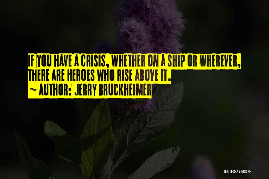 Jerry Bruckheimer Quotes: If You Have A Crisis, Whether On A Ship Or Wherever, There Are Heroes Who Rise Above It.