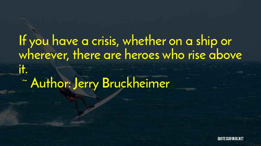 Jerry Bruckheimer Quotes: If You Have A Crisis, Whether On A Ship Or Wherever, There Are Heroes Who Rise Above It.