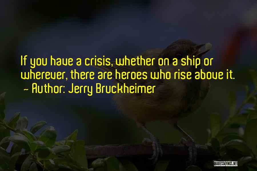 Jerry Bruckheimer Quotes: If You Have A Crisis, Whether On A Ship Or Wherever, There Are Heroes Who Rise Above It.