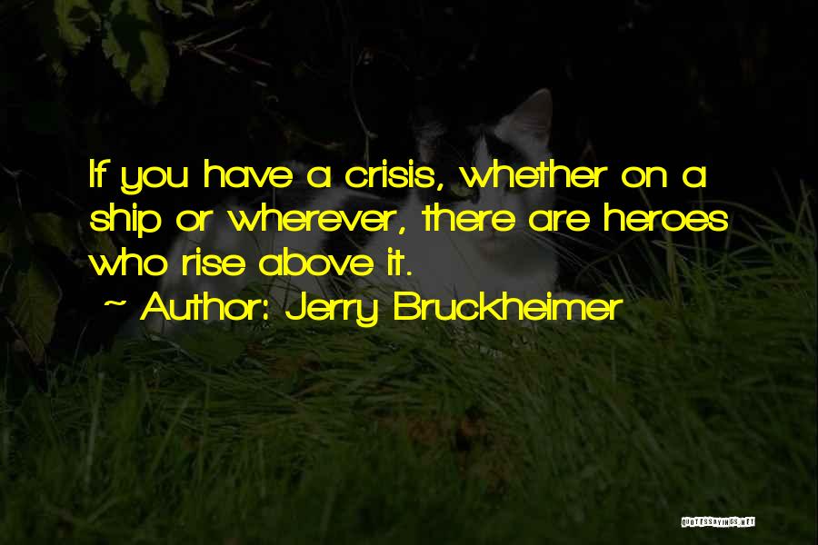 Jerry Bruckheimer Quotes: If You Have A Crisis, Whether On A Ship Or Wherever, There Are Heroes Who Rise Above It.