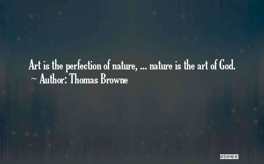 Thomas Browne Quotes: Art Is The Perfection Of Nature, ... Nature Is The Art Of God.
