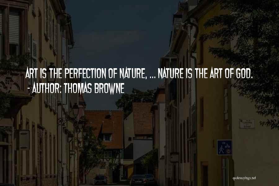 Thomas Browne Quotes: Art Is The Perfection Of Nature, ... Nature Is The Art Of God.