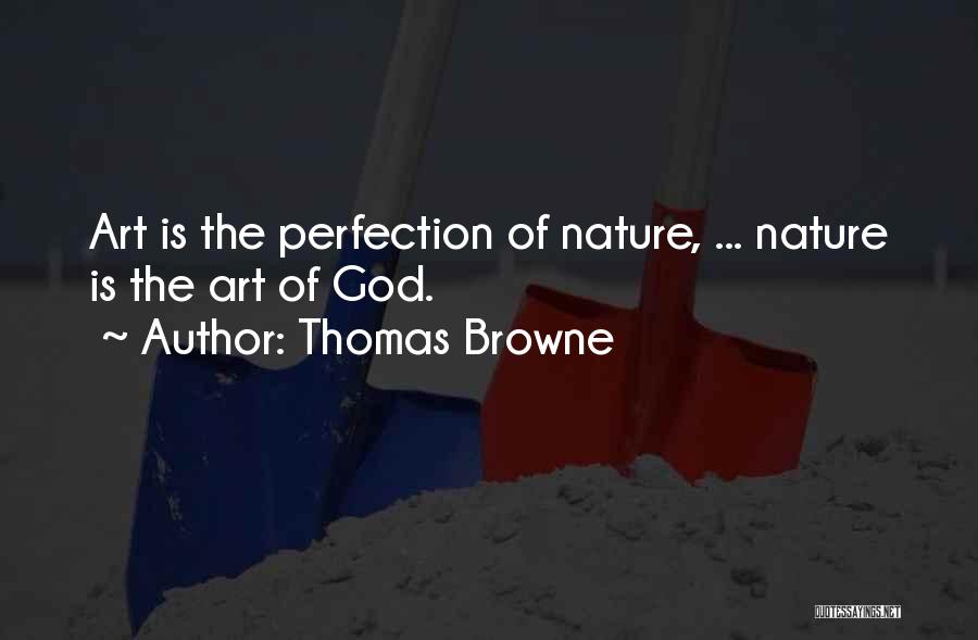 Thomas Browne Quotes: Art Is The Perfection Of Nature, ... Nature Is The Art Of God.