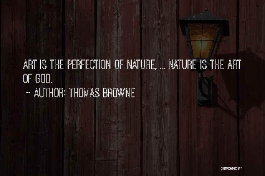 Thomas Browne Quotes: Art Is The Perfection Of Nature, ... Nature Is The Art Of God.