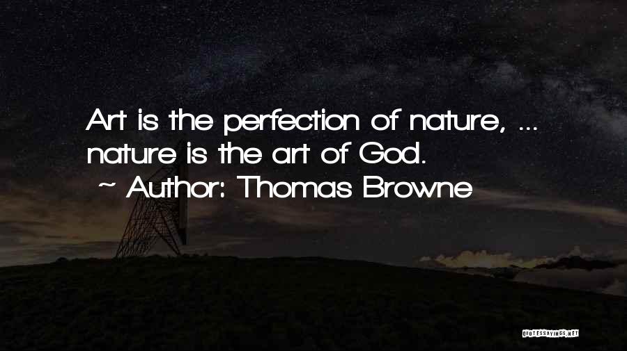 Thomas Browne Quotes: Art Is The Perfection Of Nature, ... Nature Is The Art Of God.