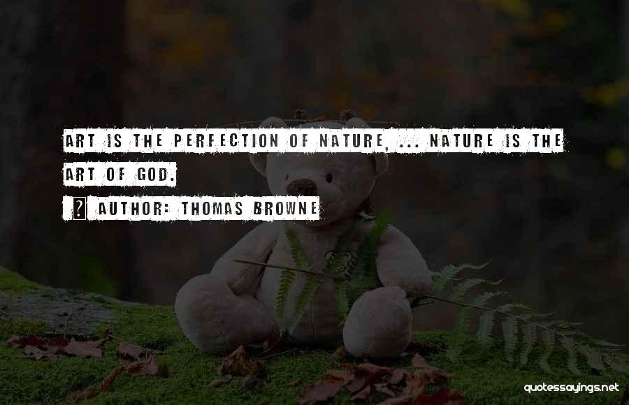 Thomas Browne Quotes: Art Is The Perfection Of Nature, ... Nature Is The Art Of God.