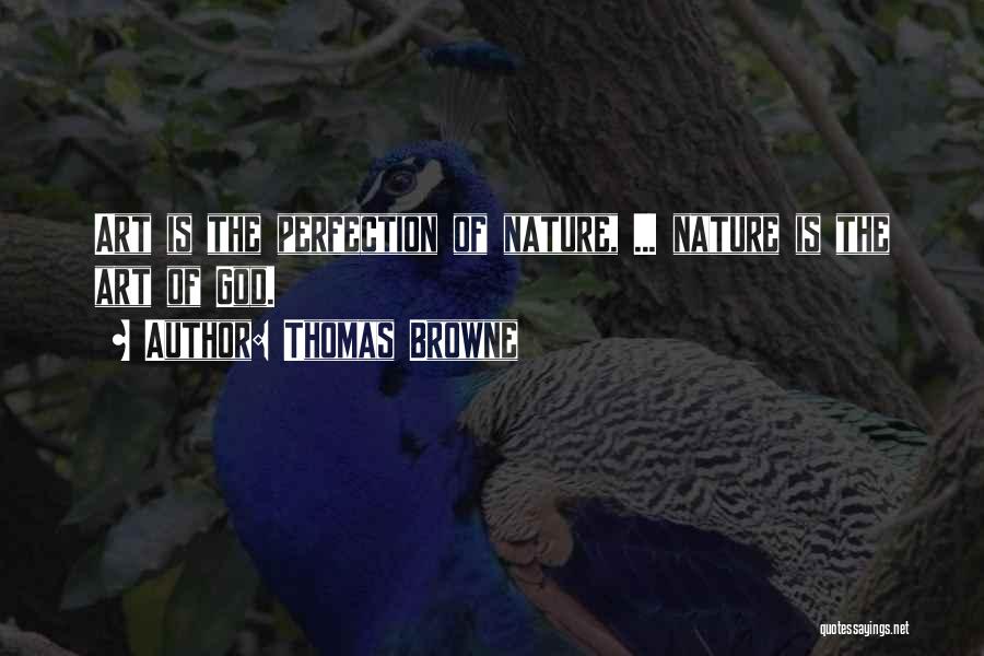Thomas Browne Quotes: Art Is The Perfection Of Nature, ... Nature Is The Art Of God.