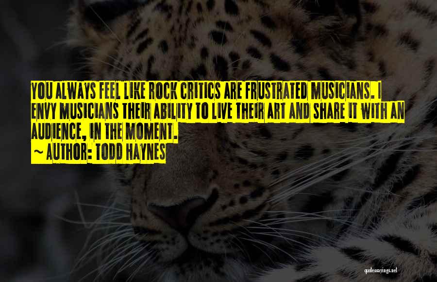 Todd Haynes Quotes: You Always Feel Like Rock Critics Are Frustrated Musicians. I Envy Musicians Their Ability To Live Their Art And Share