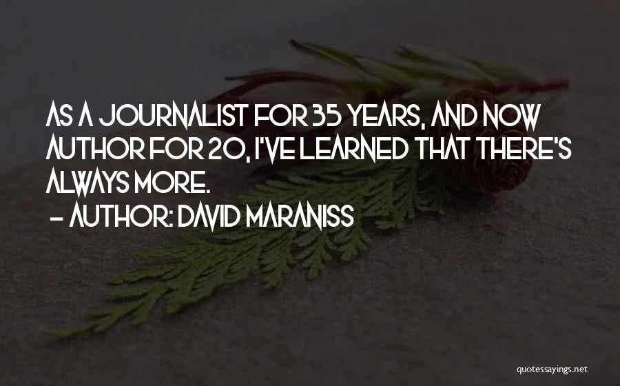 David Maraniss Quotes: As A Journalist For 35 Years, And Now Author For 20, I've Learned That There's Always More.