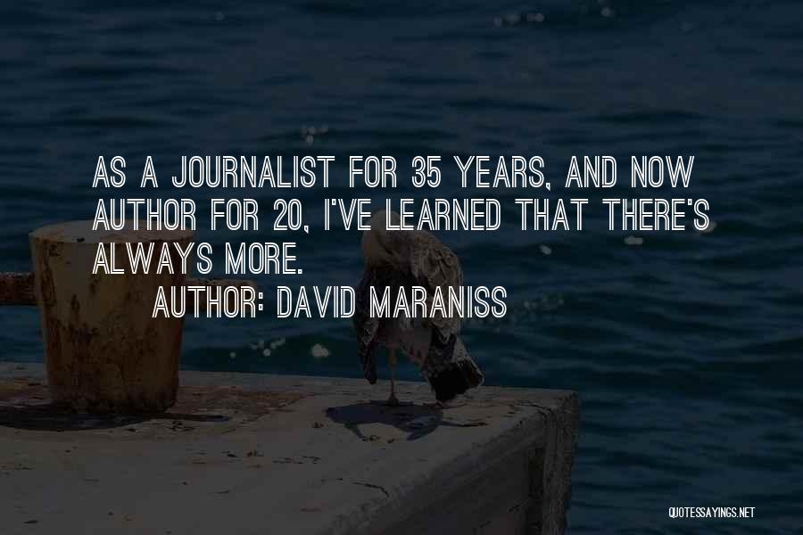 David Maraniss Quotes: As A Journalist For 35 Years, And Now Author For 20, I've Learned That There's Always More.