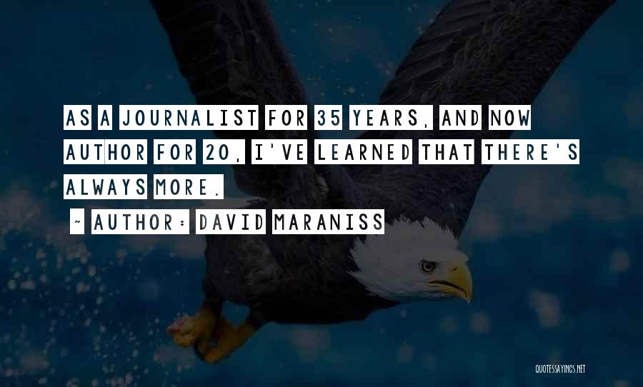David Maraniss Quotes: As A Journalist For 35 Years, And Now Author For 20, I've Learned That There's Always More.