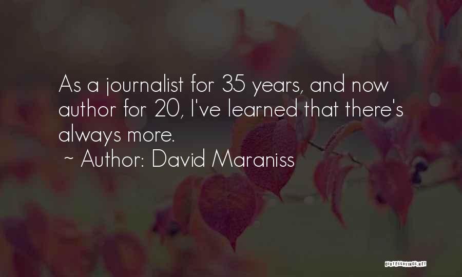 David Maraniss Quotes: As A Journalist For 35 Years, And Now Author For 20, I've Learned That There's Always More.