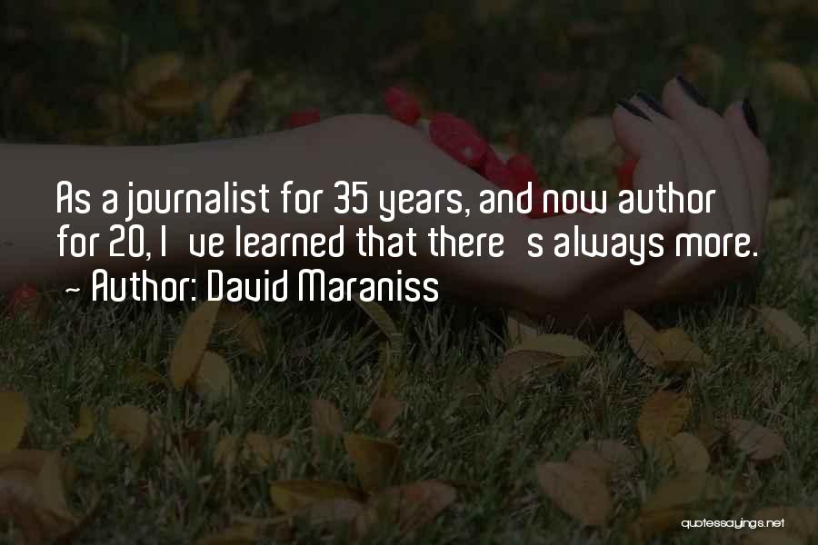 David Maraniss Quotes: As A Journalist For 35 Years, And Now Author For 20, I've Learned That There's Always More.