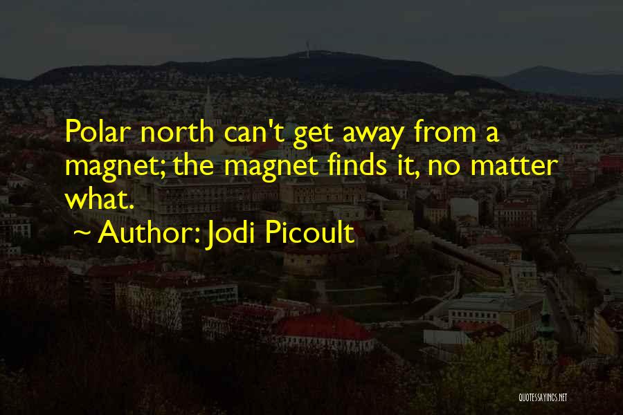 Jodi Picoult Quotes: Polar North Can't Get Away From A Magnet; The Magnet Finds It, No Matter What.