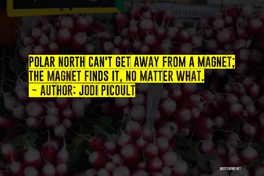 Jodi Picoult Quotes: Polar North Can't Get Away From A Magnet; The Magnet Finds It, No Matter What.