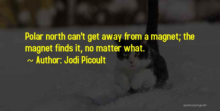 Jodi Picoult Quotes: Polar North Can't Get Away From A Magnet; The Magnet Finds It, No Matter What.