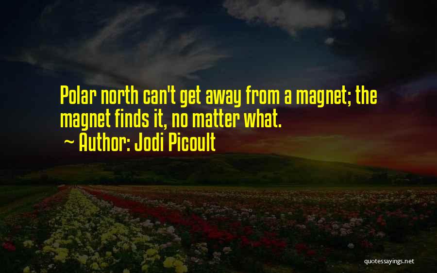 Jodi Picoult Quotes: Polar North Can't Get Away From A Magnet; The Magnet Finds It, No Matter What.
