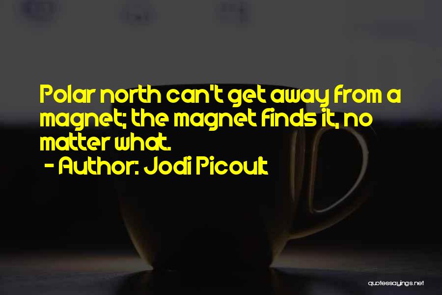 Jodi Picoult Quotes: Polar North Can't Get Away From A Magnet; The Magnet Finds It, No Matter What.