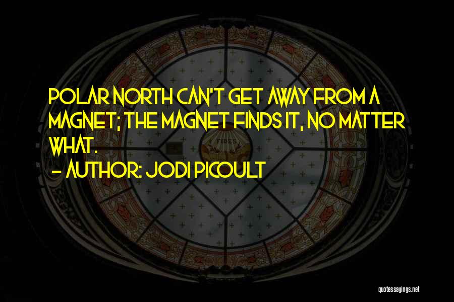 Jodi Picoult Quotes: Polar North Can't Get Away From A Magnet; The Magnet Finds It, No Matter What.