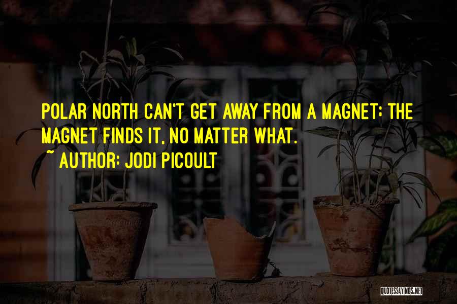 Jodi Picoult Quotes: Polar North Can't Get Away From A Magnet; The Magnet Finds It, No Matter What.