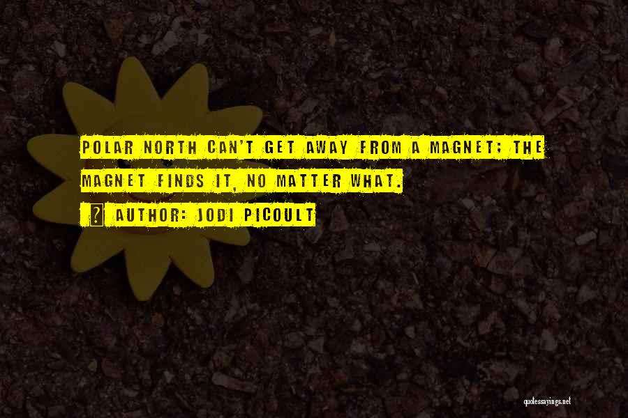 Jodi Picoult Quotes: Polar North Can't Get Away From A Magnet; The Magnet Finds It, No Matter What.