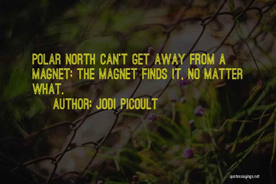 Jodi Picoult Quotes: Polar North Can't Get Away From A Magnet; The Magnet Finds It, No Matter What.