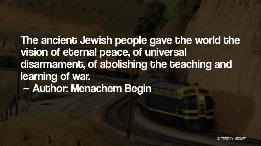 Menachem Begin Quotes: The Ancient Jewish People Gave The World The Vision Of Eternal Peace, Of Universal Disarmament, Of Abolishing The Teaching And