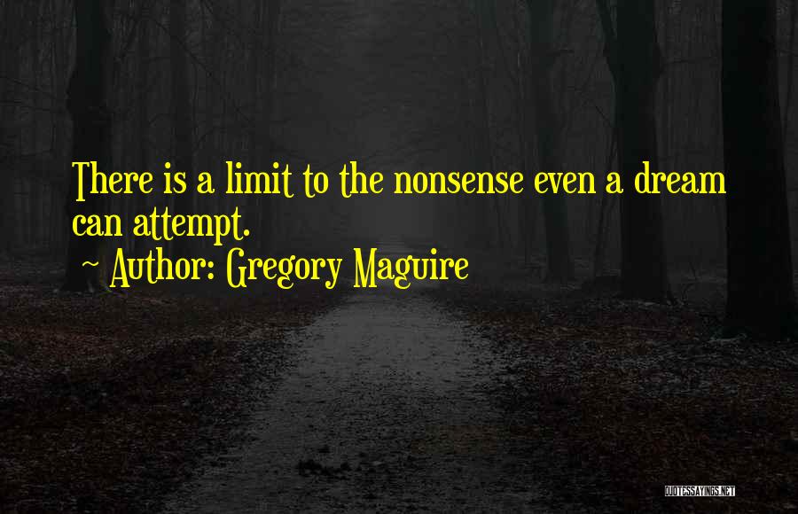 Gregory Maguire Quotes: There Is A Limit To The Nonsense Even A Dream Can Attempt.