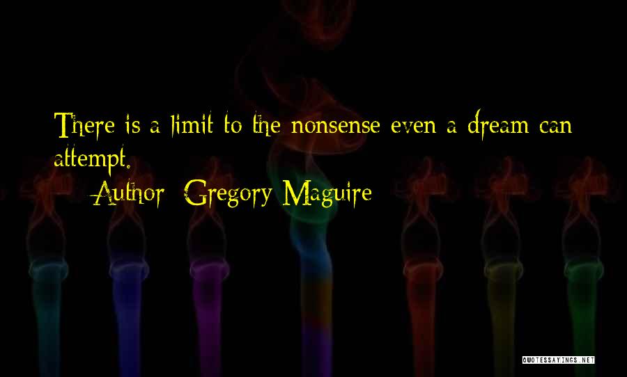 Gregory Maguire Quotes: There Is A Limit To The Nonsense Even A Dream Can Attempt.