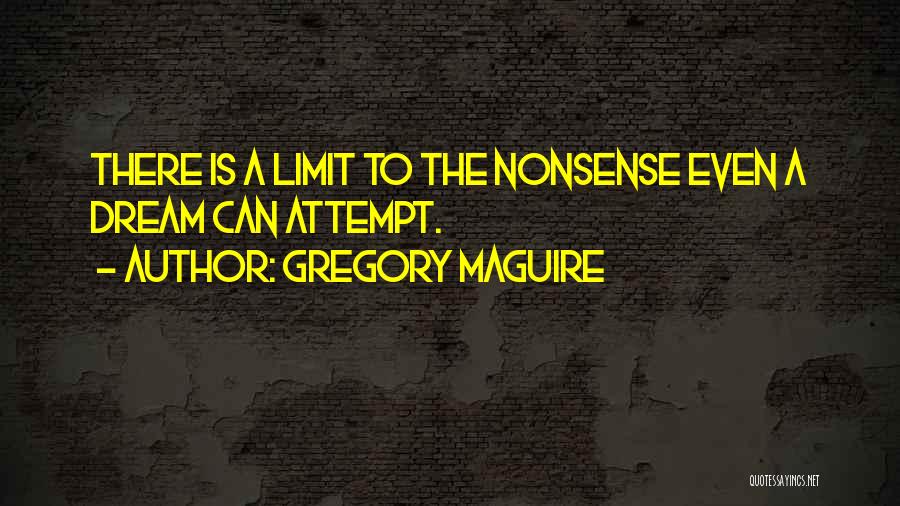 Gregory Maguire Quotes: There Is A Limit To The Nonsense Even A Dream Can Attempt.