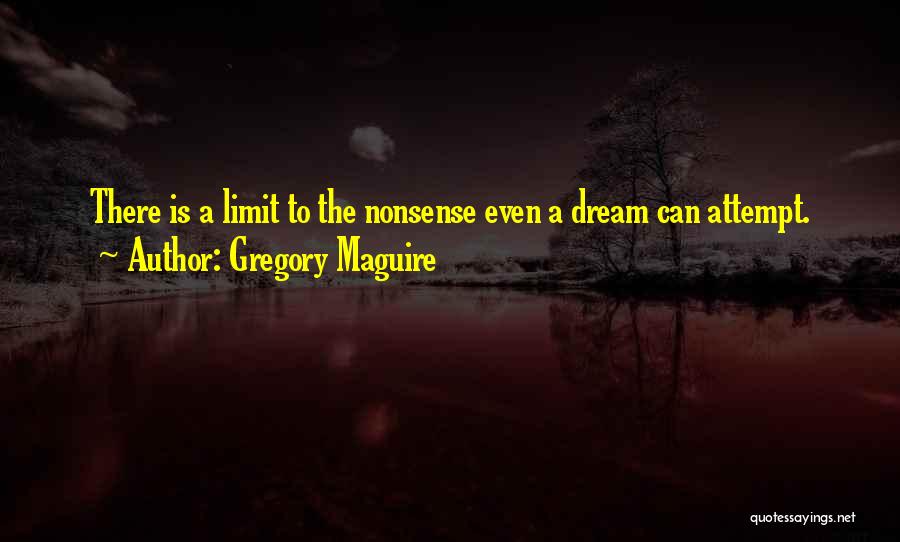 Gregory Maguire Quotes: There Is A Limit To The Nonsense Even A Dream Can Attempt.