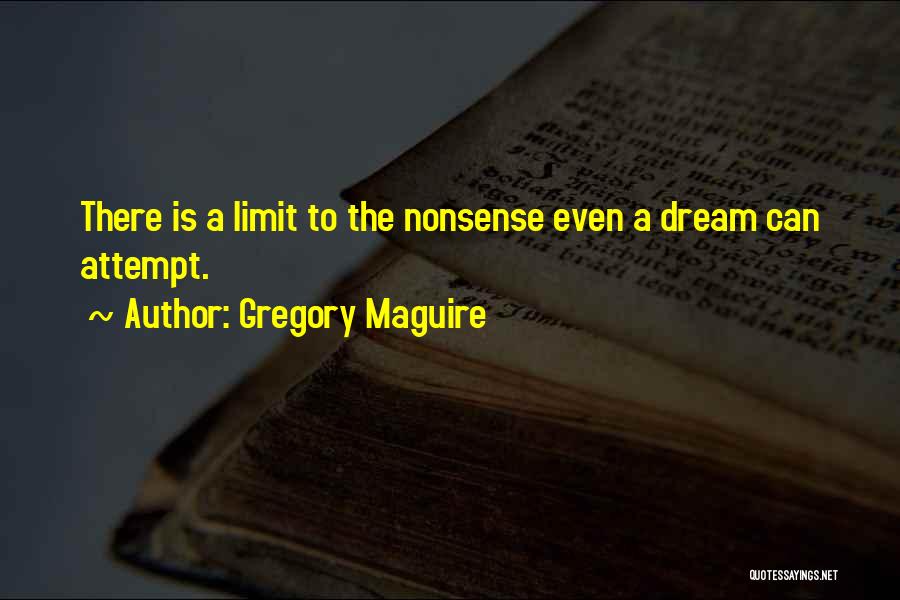 Gregory Maguire Quotes: There Is A Limit To The Nonsense Even A Dream Can Attempt.