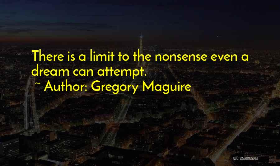 Gregory Maguire Quotes: There Is A Limit To The Nonsense Even A Dream Can Attempt.
