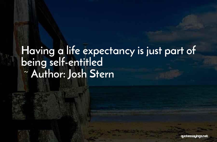 Josh Stern Quotes: Having A Life Expectancy Is Just Part Of Being Self-entitled