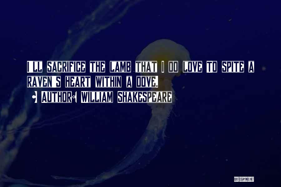 William Shakespeare Quotes: I'll Sacrifice The Lamb That I Do Love To Spite A Raven's Heart Within A Dove.