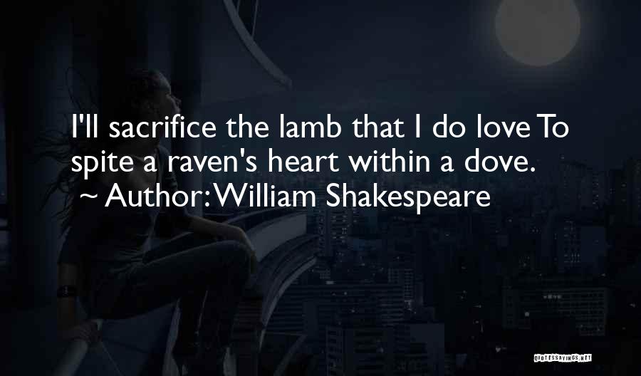 William Shakespeare Quotes: I'll Sacrifice The Lamb That I Do Love To Spite A Raven's Heart Within A Dove.