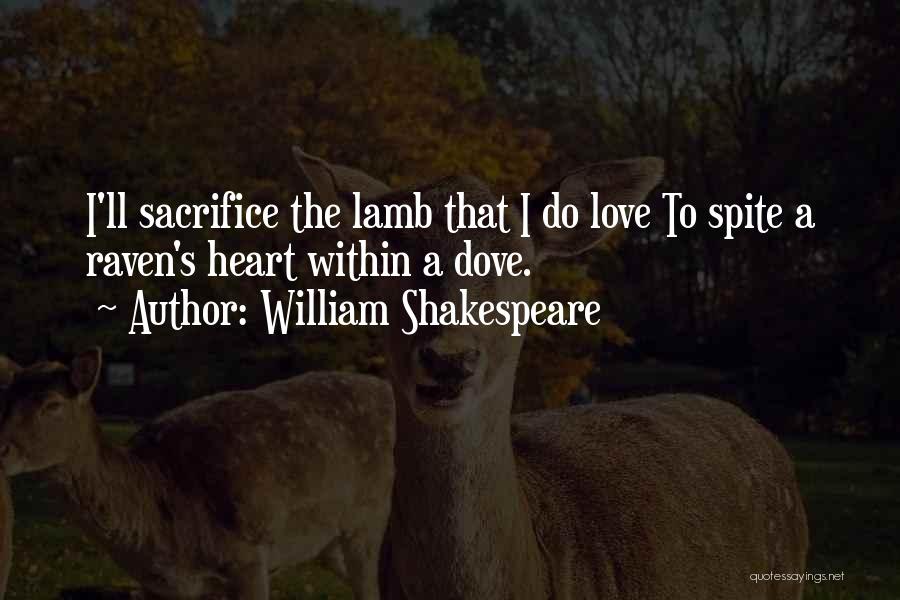 William Shakespeare Quotes: I'll Sacrifice The Lamb That I Do Love To Spite A Raven's Heart Within A Dove.