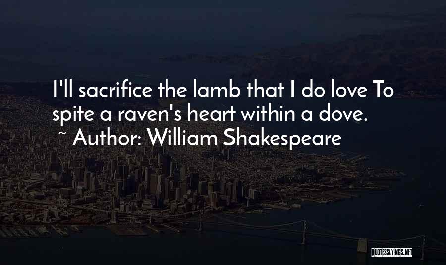 William Shakespeare Quotes: I'll Sacrifice The Lamb That I Do Love To Spite A Raven's Heart Within A Dove.