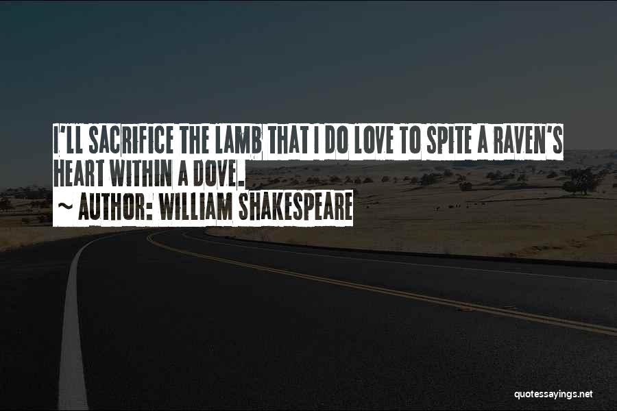 William Shakespeare Quotes: I'll Sacrifice The Lamb That I Do Love To Spite A Raven's Heart Within A Dove.