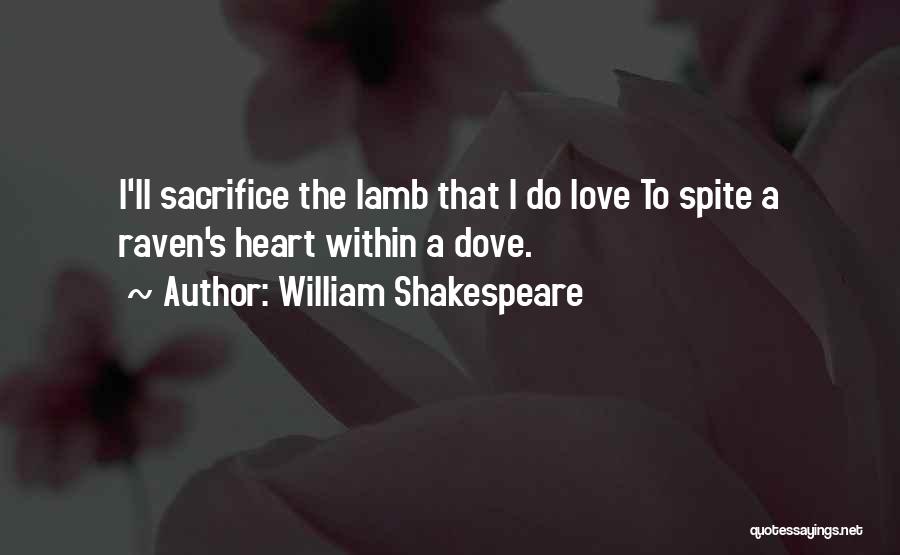 William Shakespeare Quotes: I'll Sacrifice The Lamb That I Do Love To Spite A Raven's Heart Within A Dove.