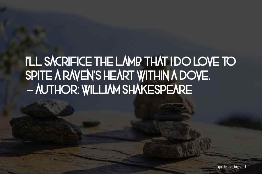 William Shakespeare Quotes: I'll Sacrifice The Lamb That I Do Love To Spite A Raven's Heart Within A Dove.