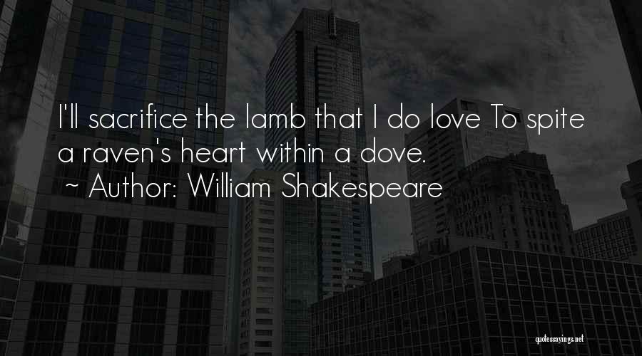 William Shakespeare Quotes: I'll Sacrifice The Lamb That I Do Love To Spite A Raven's Heart Within A Dove.