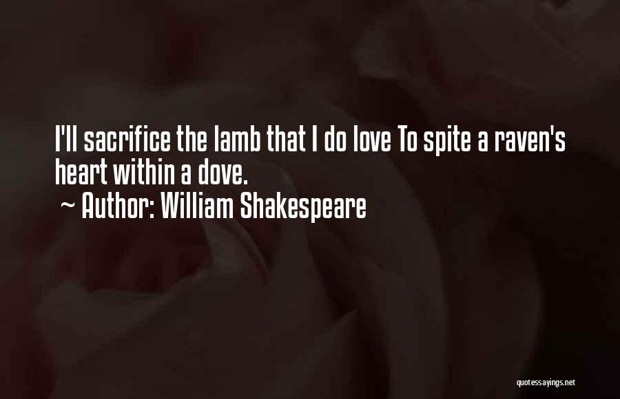 William Shakespeare Quotes: I'll Sacrifice The Lamb That I Do Love To Spite A Raven's Heart Within A Dove.