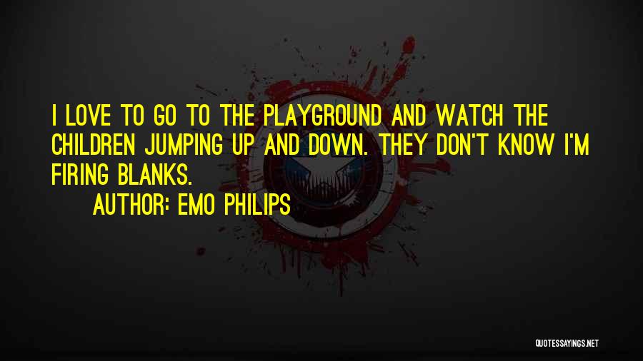 Emo Philips Quotes: I Love To Go To The Playground And Watch The Children Jumping Up And Down. They Don't Know I'm Firing