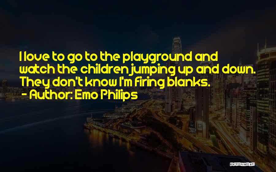 Emo Philips Quotes: I Love To Go To The Playground And Watch The Children Jumping Up And Down. They Don't Know I'm Firing
