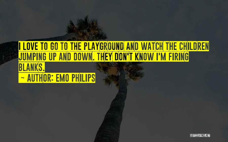 Emo Philips Quotes: I Love To Go To The Playground And Watch The Children Jumping Up And Down. They Don't Know I'm Firing