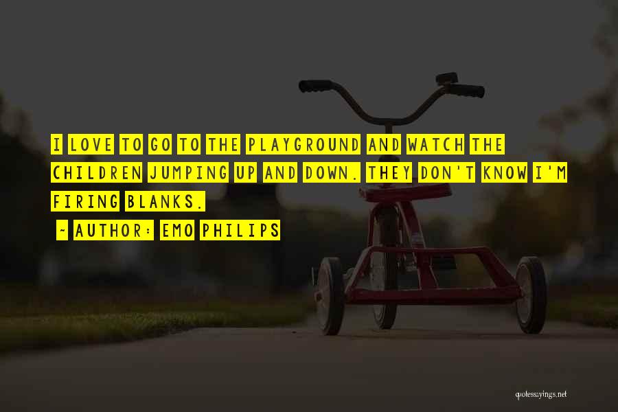 Emo Philips Quotes: I Love To Go To The Playground And Watch The Children Jumping Up And Down. They Don't Know I'm Firing
