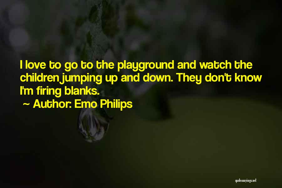 Emo Philips Quotes: I Love To Go To The Playground And Watch The Children Jumping Up And Down. They Don't Know I'm Firing