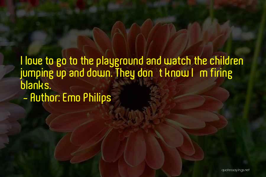 Emo Philips Quotes: I Love To Go To The Playground And Watch The Children Jumping Up And Down. They Don't Know I'm Firing