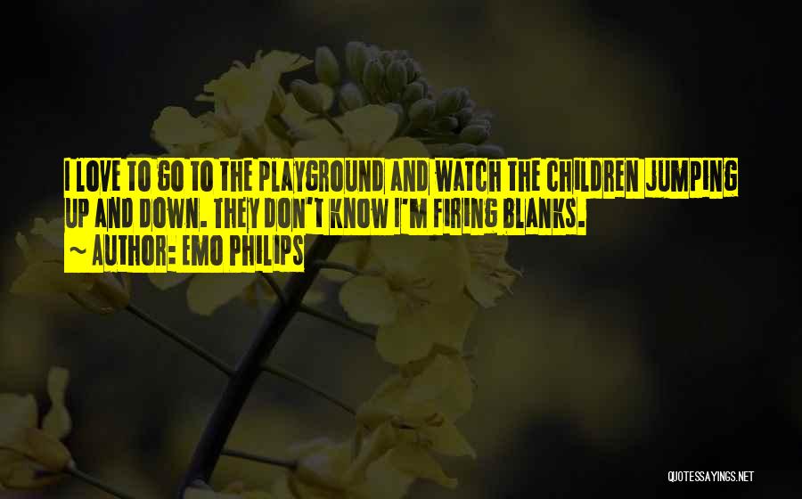 Emo Philips Quotes: I Love To Go To The Playground And Watch The Children Jumping Up And Down. They Don't Know I'm Firing